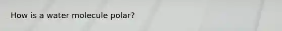How is a water molecule polar?