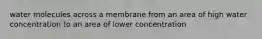 water molecules across a membrane from an area of high water concentration to an area of lower concentration