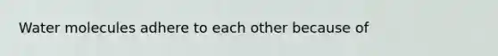 Water molecules adhere to each other because of