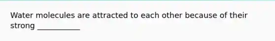 Water molecules are attracted to each other because of their strong ___________