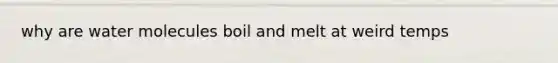 why are water molecules boil and melt at weird temps