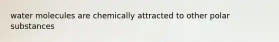 water molecules are chemically attracted to other polar substances