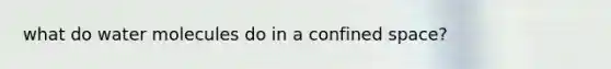 what do water molecules do in a confined space?