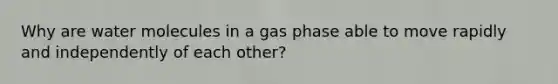 Why are water molecules in a gas phase able to move rapidly and independently of each other?