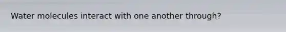 Water molecules interact with one another through?