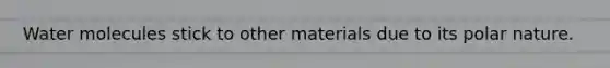 Water molecules stick to other materials due to its polar nature.