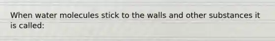 When water molecules stick to the walls and other substances it is called: