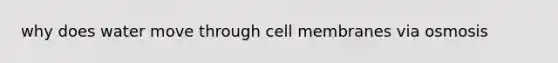 why does water move through cell membranes via osmosis