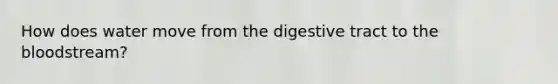 How does water move from the digestive tract to the bloodstream?