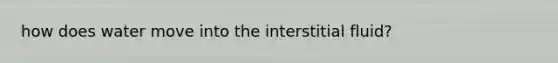 how does water move into the interstitial fluid?