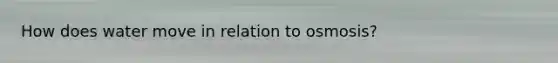 How does water move in relation to osmosis?