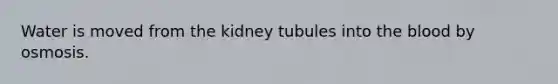 Water is moved from the kidney tubules into the blood by osmosis.