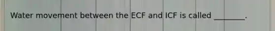 <a href='https://www.questionai.com/knowledge/kNT0ald5rb-water-movement' class='anchor-knowledge'>water movement</a> between the ECF and ICF is called ________.