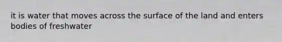 it is water that moves across the surface of the land and enters bodies of freshwater