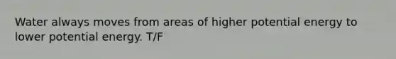 Water always moves from areas of higher potential energy to lower potential energy. T/F