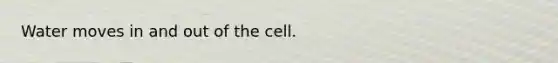 Water moves in and out of the cell.