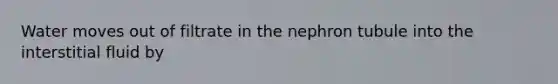 Water moves out of filtrate in the nephron tubule into the interstitial fluid by