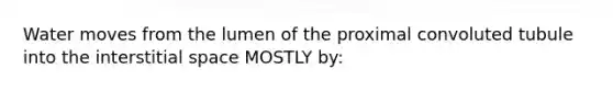 Water moves from the lumen of the proximal convoluted tubule into the interstitial space MOSTLY by: