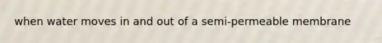 when water moves in and out of a semi-permeable membrane