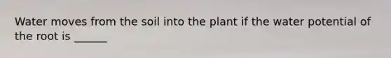 Water moves from the soil into the plant if the water potential of the root is ______
