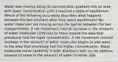 Water was moving along its concentration gradient into an area with lower concentration until it reached a state of equilibrium. Which of the following accurately describes what happens between the two solutions after they reach equilibrium? No water molecules are moving across the barrier between the two compartments. A net movement (overall increase in the amount) of water molecules continues to move toward the area that previously had the lower concentration. A net movement (overall increase in the amount) of water molecules begins to add water to the area that previously had the higher concentration. Water molecules move randomly in both directions with no net addition (overall increase in the amount) of water to either side.