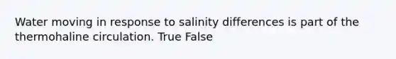 Water moving in response to salinity differences is part of the thermohaline circulation. True False