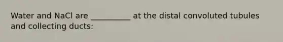 Water and NaCl are __________ at the distal convoluted tubules and collecting ducts: