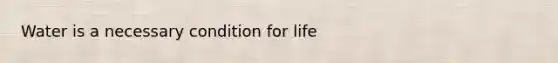 Water is a necessary condition for life