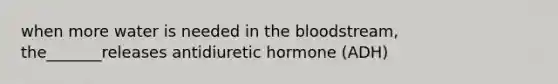 when more water is needed in the bloodstream, the_______releases antidiuretic hormone (ADH)