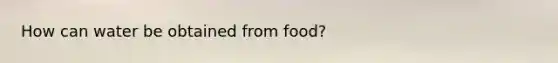 How can water be obtained from food?