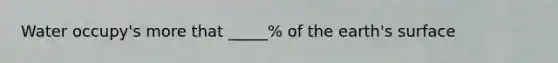 Water occupy's more that _____% of the earth's surface