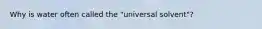 Why is water often called the "universal solvent"?