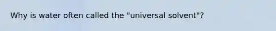 Why is water often called the "universal solvent"?