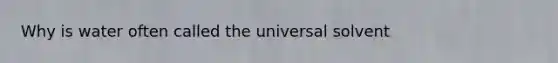 Why is water often called the universal solvent