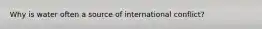 Why is water often a source of international conflict?