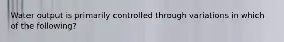 Water output is primarily controlled through variations in which of the following?