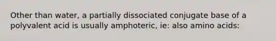 Other than water, a partially dissociated conjugate base of a polyvalent acid is usually amphoteric, ie: also amino acids: