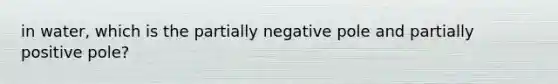 in water, which is the partially negative pole and partially positive pole?