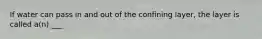 If water can pass in and out of the confining layer, the layer is called a(n) ___