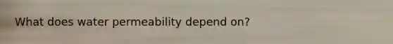 What does water permeability depend on?