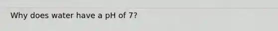 Why does water have a pH of 7?