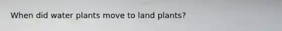 When did water plants move to land plants?