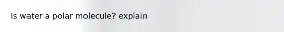 Is water a polar molecule? explain