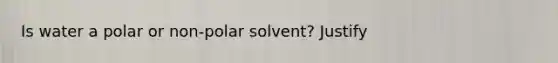 Is water a polar or non-polar solvent? Justify