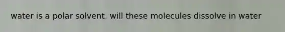 water is a polar solvent. will these molecules dissolve in water