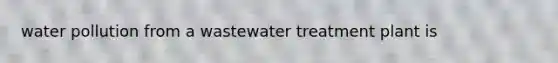 water pollution from a wastewater treatment plant is