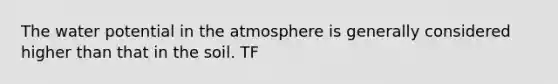 The water potential in the atmosphere is generally considered higher than that in the soil. TF