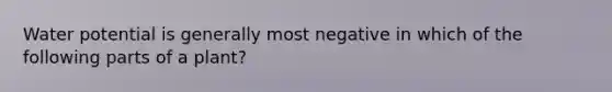 Water potential is generally most negative in which of the following parts of a plant?