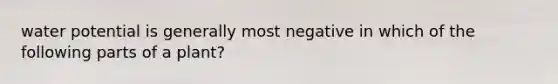 water potential is generally most negative in which of the following parts of a plant?