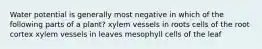 Water potential is generally most negative in which of the following parts of a plant? xylem vessels in roots cells of the root cortex xylem vessels in leaves mesophyll cells of the leaf